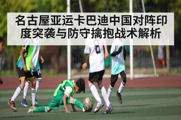 名古屋亚运卡巴迪中国对阵印度突袭与防守擒抱战术解析