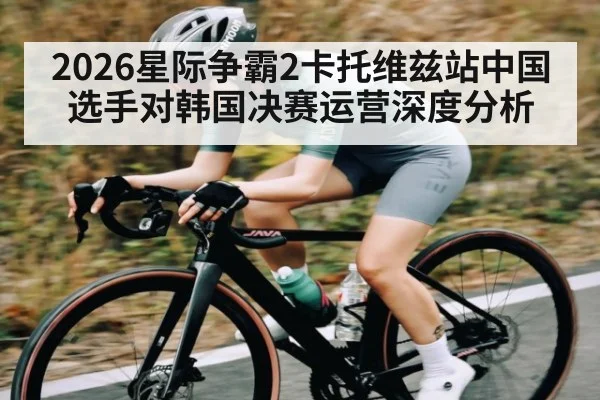 2026星际争霸2卡托维兹站中国选手对韩国决赛运营深度分析